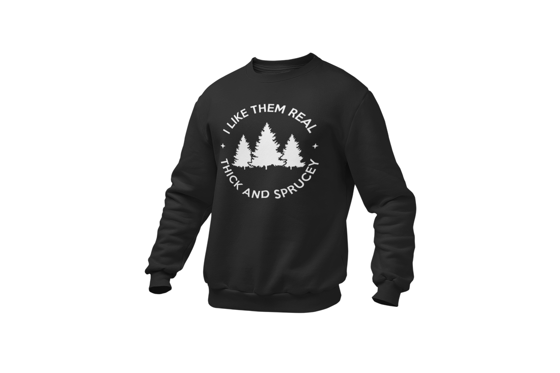 I Like Them Real Thick and Sprucey (Christmas Tree) Sweatshirt